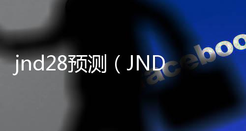 jnd28預測(JND28預測怎么用)